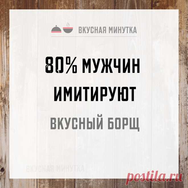 80% мужчин имитируют вкусный борщ