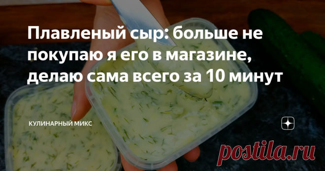 Плавленый сыр: больше не покупаю я его в магазине, делаю сама всего за 10 минут Плавленый сыр получается однородным, без комочков с нежной текстурой и с приятным сливочным вкусом. Я добавляю в него разные добавки и получаю новый вкус.