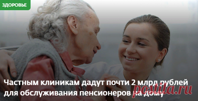 Частным клиникам дадут почти 2 млрд рублей для обслуживания пенсионеров на дому