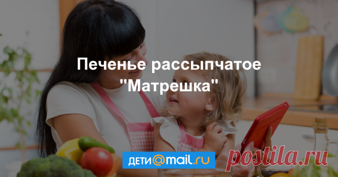 Печенье рассыпчатое Матрешка - пошаговый рецепт с фото - как приготовить - ингредиенты, состав, время приготовления - Дети Mail.Ru