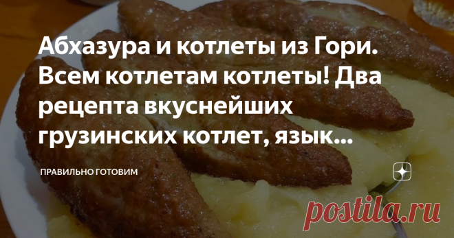 Абхазура и котлеты из Гори. Всем котлетам котлеты! Два рецепта вкуснейших грузинских котлет, язык проглотишь 😋 Котлеты с родины Сталина из города Гори, сочные и очень нежные, их готовят по самому на мой взгляд, необычному рецепту. Абхазура - вариант очень пряных рубленных котлет, одновременно напоминающих и кебаб и купаты. Стоит их приготовить хотя бы раз, они покорят вас навсегда, эти котлеты можно подать и царю!
Царские котлетыиз грузинского города Гори.
Котлеты из Гори...