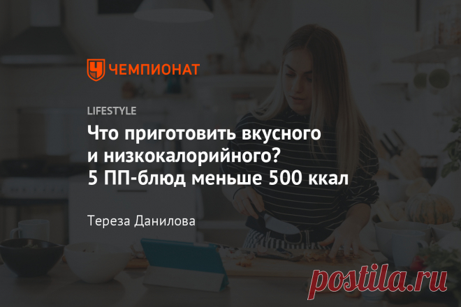 Что приготовить вкусного и низкокалорийного? 5 ПП-блюд меньше 500 ккал И отказываться от десерта не придётся.