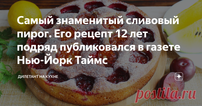 Самый знаменитый сливовый пирог. Его рецепт 12 лет подряд публиковался в газете Нью-Йорк Таймс За всю свою достаточно долгую жизнь я не испёк ни одного пирога с сладкой начинкой. Ну не признаю я их. Вообще, сладкое это не мое.  Пирог по моему разумению должен быть с мясом или рыбой, ну или по крайней мере с картошкой, грибами или капустой.  Но сегодня ситуация поменялась - я приготовил таки пирог со сладкой начинкой, чем между прочим, очень удивил свою жену. Она уже смирил...