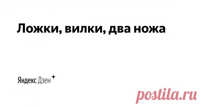Ложки, вилки, два ножа | Яндекс Дзен Лайф
ekasandra1111@yandex.ru