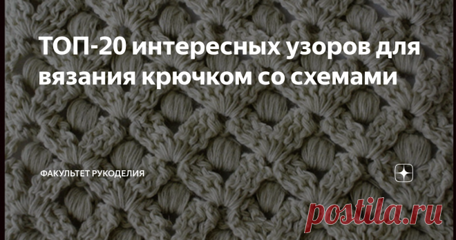 ТОП-20 интересных узоров для вязания крючком со схемами Всем привет! С Вами снова я, Юлия - автор проекта 