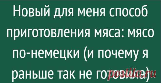 Новый для меня способ приготовления мяса: мясо по-немецки (и почему я раньше так не готовила)