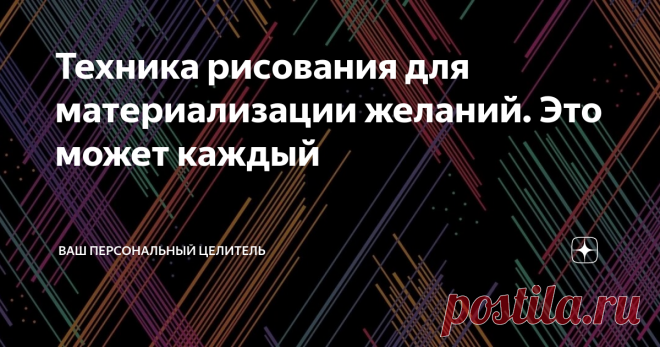 Техника рисования для материализации желаний. Это может каждый Наши желания, я уже об этом говорил, слышит Вселенная. Но бывает так, да и что греха таить, постоянно бывает так, что Мироздания не спешит помогать нам в том ли ином деле.
Тогда на помощь нам может прийти особая техника рисования. Благодаря этой технике, вы можете помочь Вселенной понять, что именно вы хотите.
Техника эта совсем не сложная. Возможно, она покажется кому-то непростой, но это только