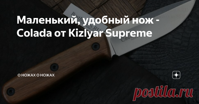 Маленький, удобный нож - Colada от Kizlyar Supreme Кизляр Суприм является одной из самых заметных ножевых компаний на российском рынке. Производя качественные ножи в бюджетном сегменте, в первую очередь с фиксированным клинком, компания не боится экспериментировать с формами. В ассортименте компании есть достаточно интересные складные ножи.
Colada от Kizlyar Supreme
Скучные ТТХ
Длина клинка - 100 мм