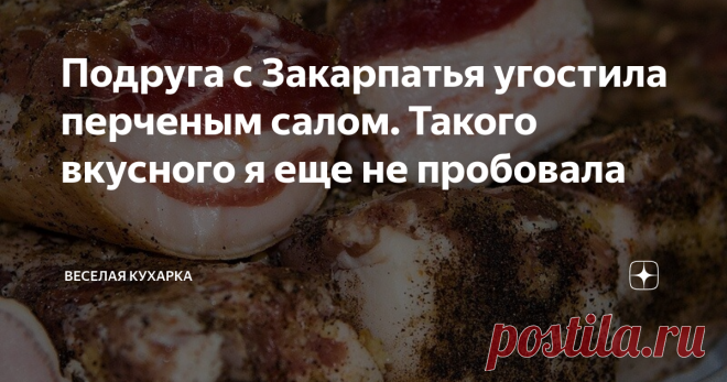 Подруга с Закарпатья угостила перченым салом. Такого вкусного я еще не пробовала К нам в гости приехала подруга с Украины и привезла много гостинцев.
Больше всего мне понравилось их сало.
Рецепт я сразу же у нее взяла.
Потому что такого вкусного, очень мягкого и ароматного сало мне попробовать до этого не удавалось.