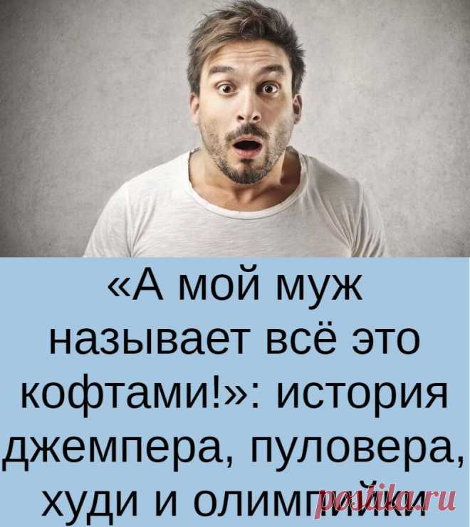 «А мой муж называет всё это кофтами!»: история джемпера, пуловера, худи и олимпийки