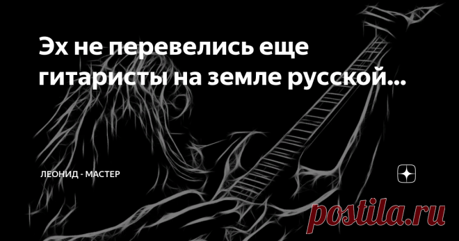 Эх не перевелись еще гитаристы на земле русской... Моя любимая тема - рок гитаристы. Смысл даже не в том, что бы гитарист играл именно рок музыку, смысл в том что это гитаристы на электрогитарах, а не классики на акустике. С этим надеюсь ясно. Далее, в данной статье я хочу заострить ваше внимание, на