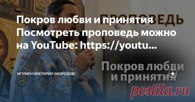 Игумен Нектарий (Морозов) Пост автора «Игумен Нектарий (Морозов)» в Дзене ✍: Покров любви и принятия Посмотреть проповедь можно на YouTube: https://youtu.be/EtbGkdf6PcE Посмотреть проповедь можно на ВК: https://vk.