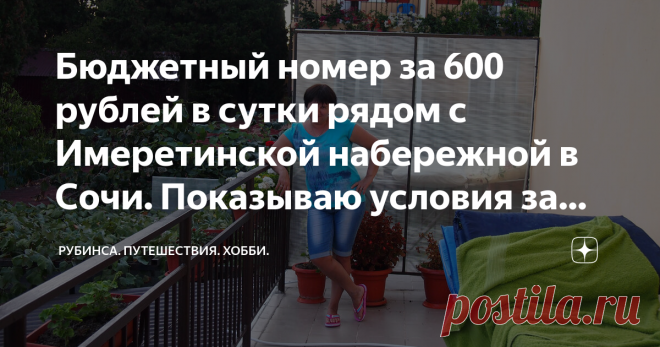 Бюджетный номер за 600 рублей в сутки рядом с Имеретинской набережной в Сочи. Показываю условия за эти деньги Возможно некоторых удивит, но отдыхать в пик сезона на нашем черном море можно очень даже экономно. И не надо мне писать, что я все это придумала и что таких цен в реальности нет. А вот есть. И я вам сейчас это докажу. Около двадцати лет мы отдыхаем в совхозе Россия или селе Веселом, или теперь по-новому поселке Сириус. И за это время много где успели пожить. И кон...