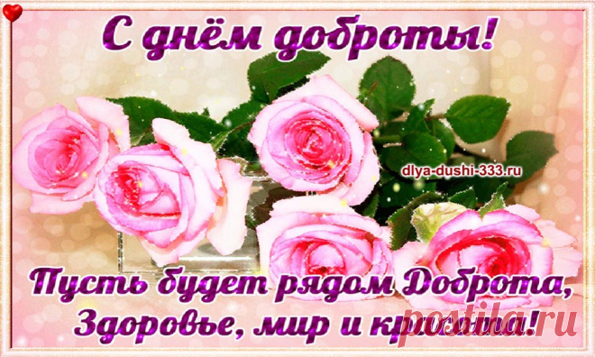 С днем доброты! 💖 💖 💖   
http://vse-dlya-dushi.ru/s-dnyom-dobroty/ 
Нам нужно солнце, воздух и вода… и также нужна доброта! Поздравляю с Днем доброты! Знаешь, в тебе ведь это качество развито необычайно ярко… И я от всей души желаю, чтобы добро возвращалось к тебе, образно говоря, подобному тому, как из одного зернышка вырастает целый колос!
