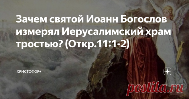 Зачем святой Иоанн Богослов измерял Иерусалимский храм тростью? (Откр.11:1-2) В Апокалипсисе весьма важное место занимает видение святым Иоанном Богословом Иерусалимского храма и измерение этого храма тростью (Откр.11:1-2). Измерение храма тростью - это символическое действо, исполненное глубокого смысла. Оно означает то же, что и запечатление сынов Израилевых (которые сыны Израилевы не по плоти, но по духу) печатью Бога Живаго (Откр. 7:3). А именно: