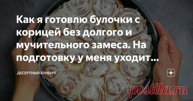 Как я готовлю булочки с корицей без долгого и мучительного замеса. На подготовку у меня уходит всего 10 минут Делюсь простым рецептом булочек с корицей. Приготовить можно, даже если у вас совсем нет опыта.