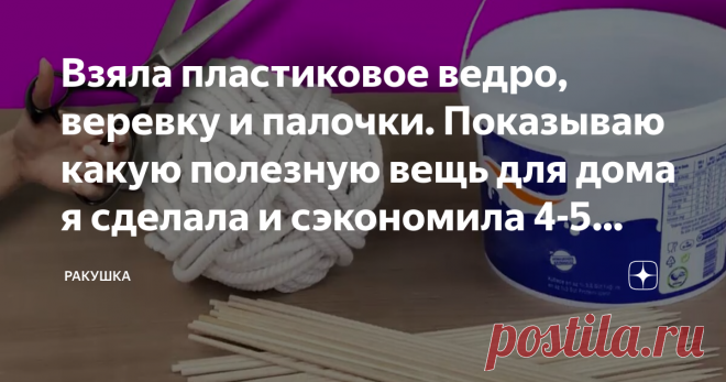 Взяла пластиковое ведро, веревку и палочки. Показываю какую полезную вещь для дома я сделала и сэкономила 4-5 тыс. рублей я купила в строительном магазине плетеную веревку, взяла старое пластиковое ведерко, у меня было от краски, а так же взяла деревянные палочки и сделала полезную и красивую вещь для дома, у меня получилось сэкономить 4-5 тысяч рублей.