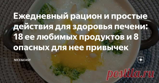 Ежедневный рацион и простые действия для здоровья печени: 18 ее любимых продуктов и 8 опасных для нее привычек Статья автора «Nice&Easy» в Дзене ✍: Всем привет! Сочувствуете ли вы печени так, как сочувствую ей я?
