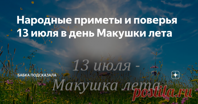Народные приметы и поверья 13 июля в день Макушки лета Статья автора «Бабка подсказала» в Дзене ✍: Народные приметы и поверья 13 июля в день Макушки лета, что не стоит делать в этот день июля. Какой праздник принято отмечать 13 июля.