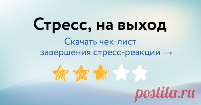 Жизнь без стресса легка, приятна и... не существует. И это не страшно: стресс — естественная реакция организма на неприятные или опасные ситуации. Главное — научиться завершать стресс-реакцию. В чек-листе вы найдете подсказки, как это сделать.