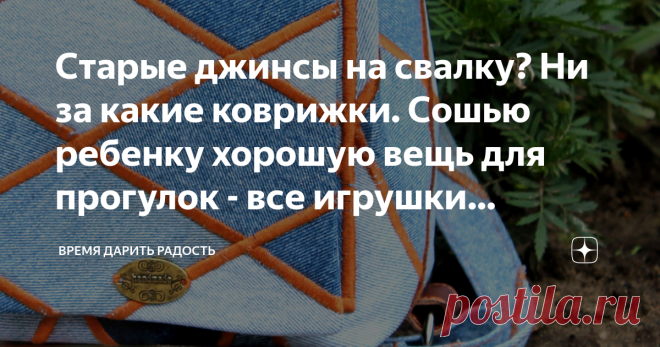 Старые джинсы на свалку? Ни за какие коврижки. Сошью ребенку хорошую вещь для прогулок - все игрушки поместятся Статья автора «Время дарить радость💖» в Дзене ✍: