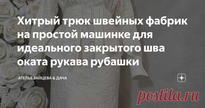 Хитрый трюк швейных фабрик на простой машинке для идеального закрытого шва оката рукава рубашки Статья автора «Ателье Зайцева & Дача» в Дзене ✍: Есть несколько способов сделать красивый закрытый окат рукава рубашки. Все они правильные.