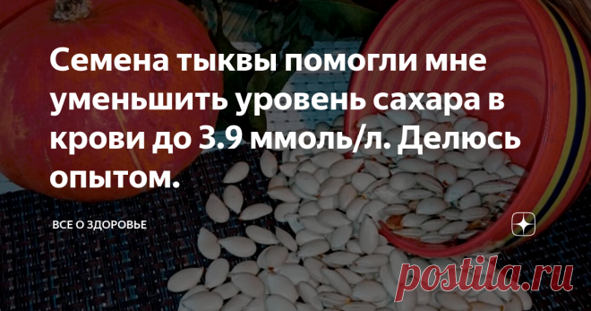 Семена тыквы помогли мне уменьшить уровень сахара в крови до 3.9 ммоль/л. Делюсь опытом. Рад приветствовать вас, дорогие читатели!
Буквально несколько месяцев назад я столкнулся с проблемой, что у меня ухудшилось общее самочувствие. Сейчас мне 42 года и меня >болезнь сахарный диабет. Это заболевание довольно распространенное и им болеют все возраста от детей до пенсионеров. Различают только первый и второй тип диабета.
После примерно недели плохого самочувствия я поел к