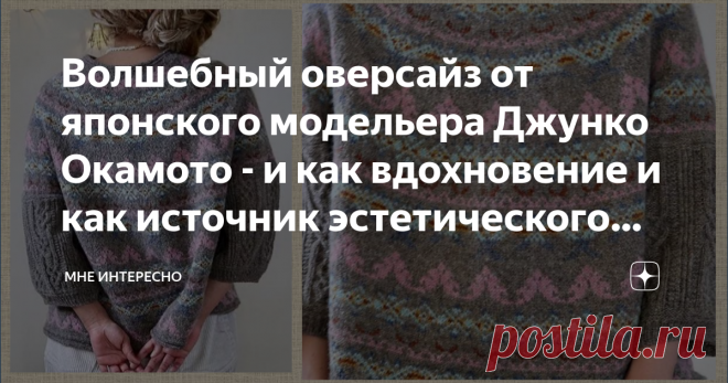 Волшебный оверсайз от японского модельера Джунко Окамото - и как вдохновение и как источник эстетического наслаждения | МНЕ ИНТЕРЕСНО | Яндекс Дзен