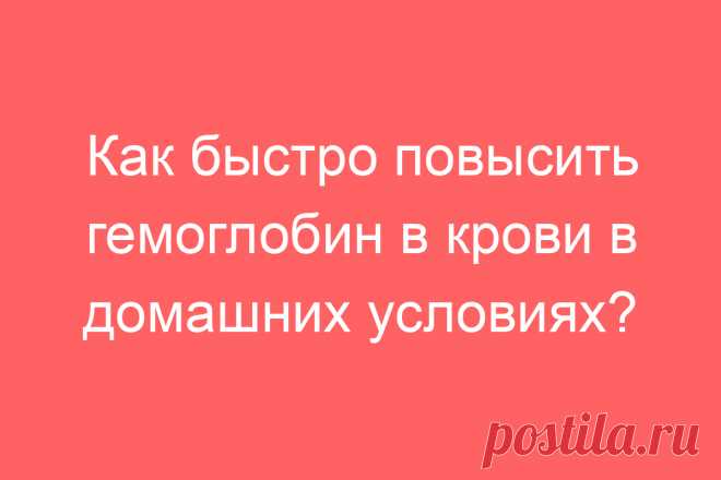 Как быстро повысить гемоглобин в крови в домашних условиях?