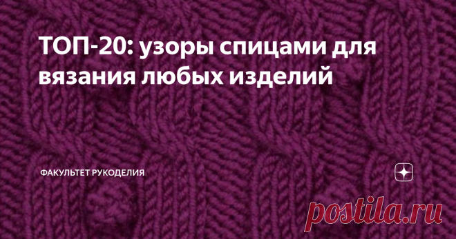 ТОП-20: узоры спицами для вязания любых изделий Всем привет! С Вами снова я - Юлия, автор проекта