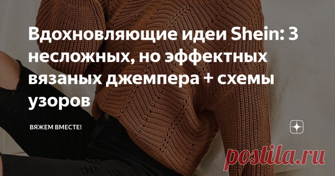 Вдохновляющие идеи Shein: 3 несложных, но эффектных вязаных джемпера + схемы узоров И снова спешу вас порадовать чудесными вязаными находками из широко известного китайского магазина Shein, который так вдохновляет массой интересных идей, воплощённых в трикотажных изделиях. На моём канале вы часто можете обнаружить подборки вязаных моделей из магазина Шейн, которые нравится как мне, так и постоянным читателям канала. Ссылки на некоторые недавние статьи с моделями Shein ос...