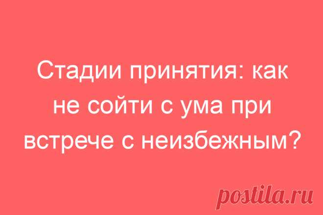Стадии принятия: как не сойти с ума при встрече с неизбежным?