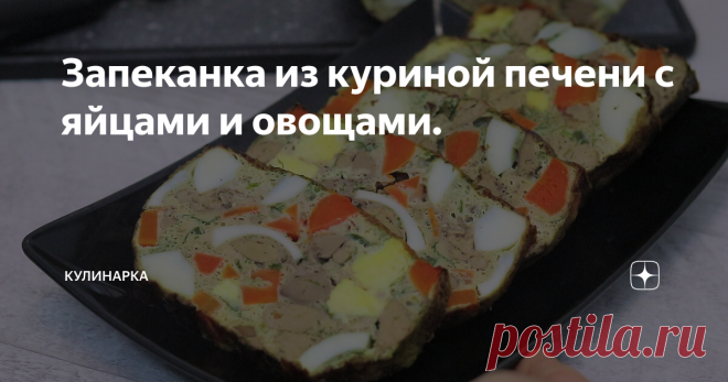 Запеканка из куриной печени с яйцами и овощами. Статья автора «Кулинарка» в Дзене ✍: Всем привет! Сегодня я к вам с очень вкусным рецептом из куриной печени. Приготовим очень нежную и полезную запеканку.