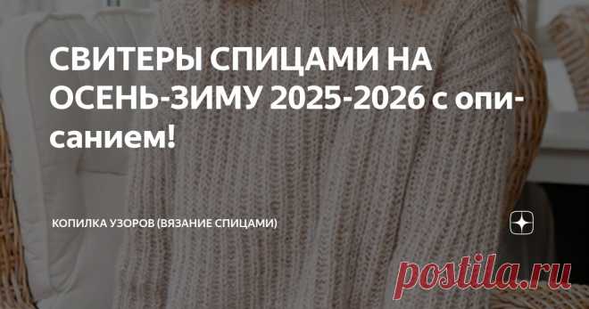 СВИТЕРЫ СПИЦАМИ НА ОСЕНЬ-ЗИМУ 2025-2026 с описанием! Статья автора «Копилка узоров (Вязание спицами)» в Дзене ✍: Добрый день, дорогие рукодельницы!  Сегодня у нас с вами на обзоре замечательная подборка свитеров и джемперов.