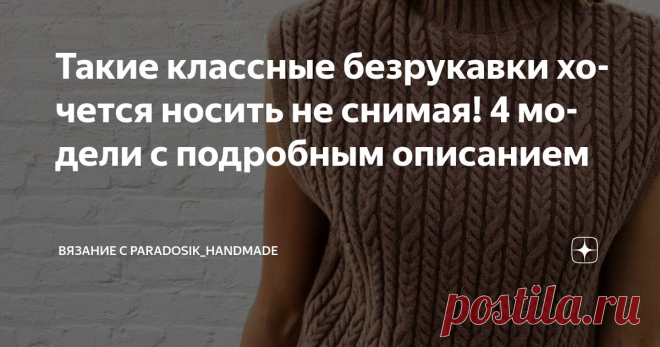 Такие классные безрукавки хочется носить не снимая! 4 модели с подробным описанием Статья автора «Вязание с Paradosik_Handmade» в Дзене ✍: Безрукавки и жилеты меня никак не отпустят. Люблю я такие вещи — и носить их можно под что угодно, и вяжутся довольно быстро!