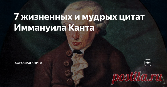 7 жизненных и мудрых цитат Иммануила Канта Приветствуем вас, уважаемые друзья!
Спасибо, что заглянули к нам на страничку.
Сегодня мы с вами вспомним о немецком философе Иммануиле Канте. Именем этого человека даже назвали кратер на Луне.
Иммануил Кант родом из Кёнигсберга. Родился в 1804 году, прожил 79 лет. Родители его не были богатыми, к тому же в семье было 12 детей.