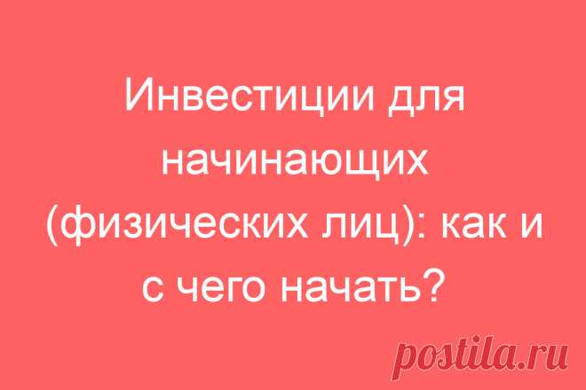 Инвестиции для начинающих (физических лиц): как и с чего начать?
