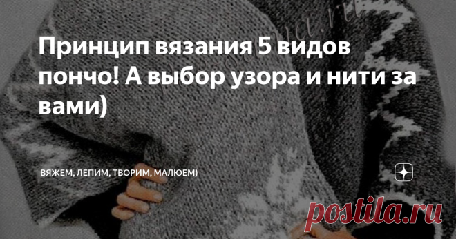 Принцип вязания 5 видов пончо! А выбор узора и нити за вами) Приветствую всех заглянувших на огонёк!
Судя по комментариям, идея вязания пончо очень актуальна. Вяжется достаточно просто - не нужна выкройка, подходит для любого типа фигуры, можно связать как летний, так и зимний вариант!
Но вот принцип вязания этого самого пончо понятен не всем. Давайте разберём сегодня на примерах различных моделей сам принцип вязания, а узор, расцветку, нити вы сами уже