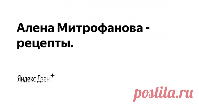 Алена Митрофанова - рецепты. | Яндекс Дзен Добро пожаловать на кулинарный канал Алены Митрофановой!
- канал о вкусных, простых и доступных рецептах.
Три-четыре раза в неделю Вас ждут оригинальные и интересные рецепты!
Подписывайтесь на канал и зовите своих друзей.
Для сотрудничества: tartuffolo.mitr@yandex.ru