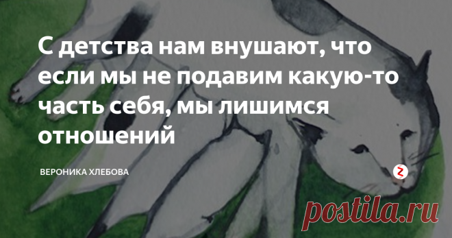 С детства нам внушают, что если мы не подавим какую-то часть себя, мы лишимся отношений И мы в это верим. Мы верим, что нельзя злиться, потому что это плохо, нельзя говорить о себе, потому что стыдно